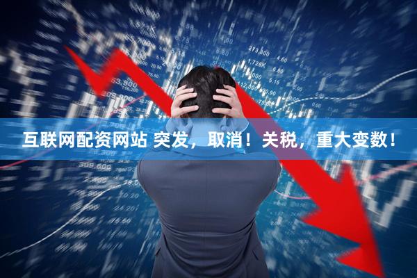 互联网配资网站 突发，取消！关税，重大变数！