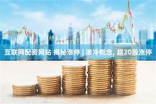 互联网配资网站 揭秘涨停 | 液冷概念, 超20股涨停