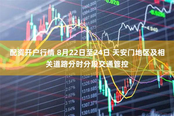 配资开户行情 8月22日至24日 天安门地区及相关道路分时分段交通管控