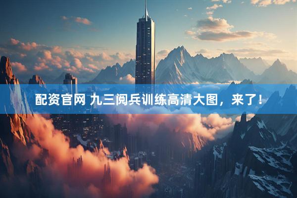 配资官网 九三阅兵训练高清大图，来了！