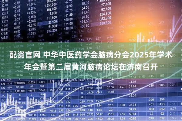 配资官网 中华中医药学会脑病分会2025年学术年会暨第二届黄河脑病论坛在济南召开