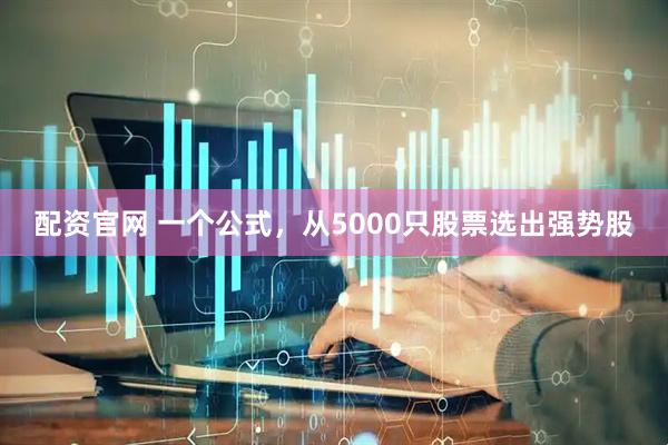 配资官网 一个公式，从5000只股票选出强势股