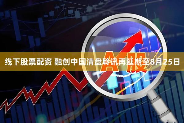 线下股票配资 融创中国清盘聆讯再延期至8月25日