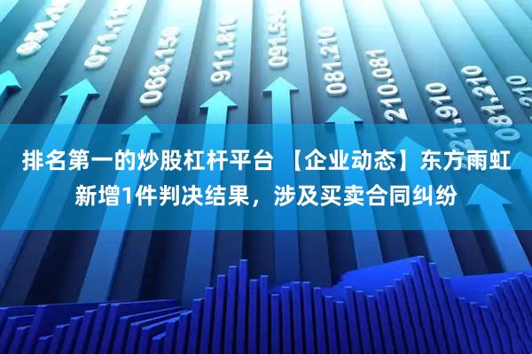 排名第一的炒股杠杆平台 【企业动态】东方雨虹新增1件判决结果，涉及买卖合同纠纷
