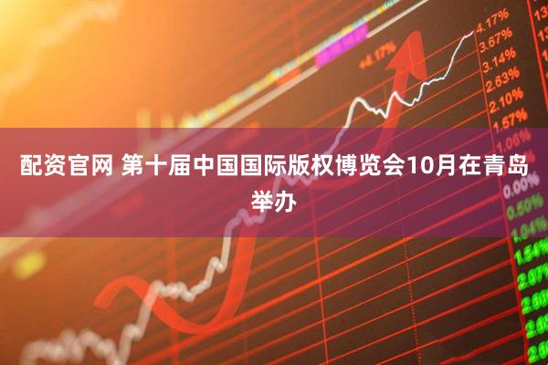 配资官网 第十届中国国际版权博览会10月在青岛举办