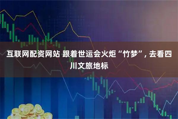 互联网配资网站 跟着世运会火炬“竹梦”, 去看四川文旅地标