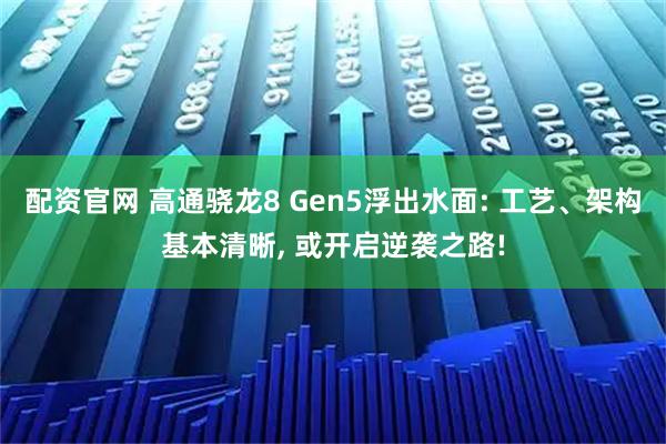 配资官网 高通骁龙8 Gen5浮出水面: 工艺、架构基本清晰, 或开启逆袭之路!