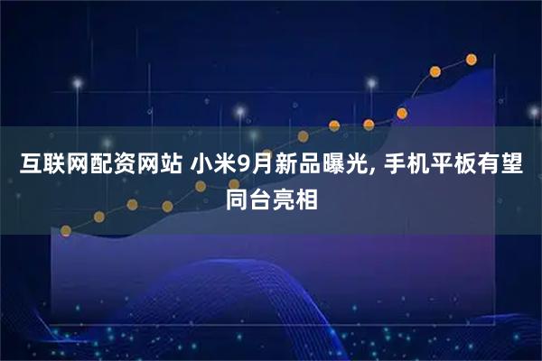互联网配资网站 小米9月新品曝光, 手机平板有望同台亮相