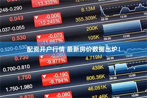 配资开户行情 最新房价数据出炉！