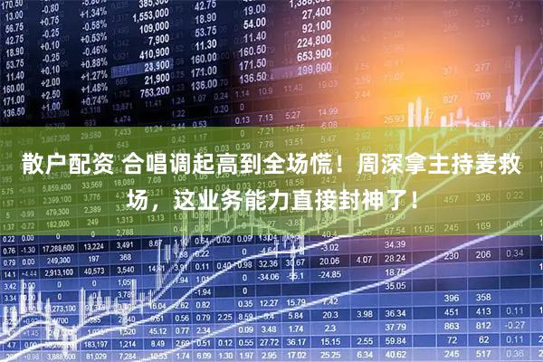 散户配资 合唱调起高到全场慌！周深拿主持麦救场，这业务能力直接封神了！