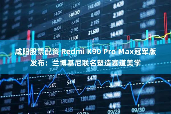 咸阳股票配资 Redmi K90 Pro Max冠军版发布：兰博基尼联名塑造赛道美学
