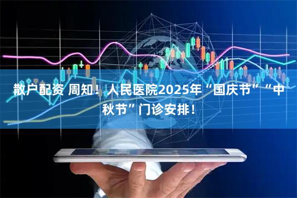 散户配资 周知！人民医院2025年“国庆节”“中秋节”门诊安排！