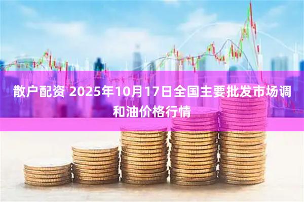 散户配资 2025年10月17日全国主要批发市场调和油价格行情
