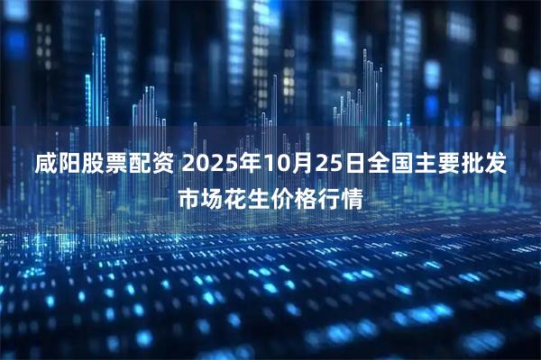 咸阳股票配资 2025年10月25日全国主要批发市场花生价格行情
