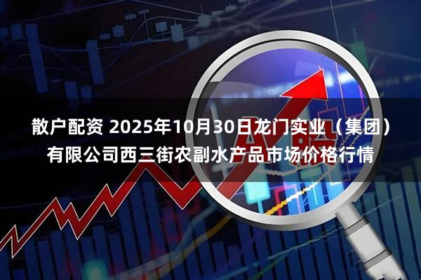散户配资 2025年10月30日龙门实业（集团）有限公司西三街农副水产品市场价格行情