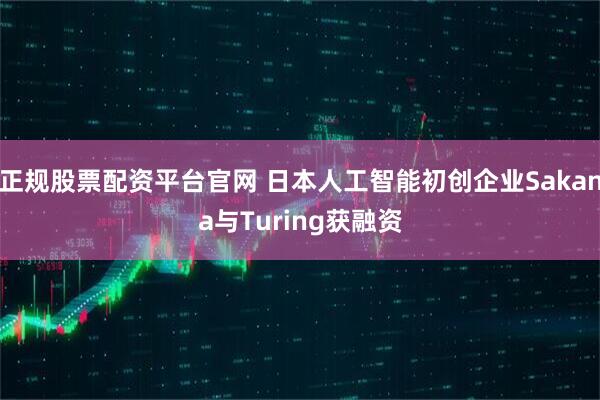 正规股票配资平台官网 日本人工智能初创企业Sakana与Turing获融资