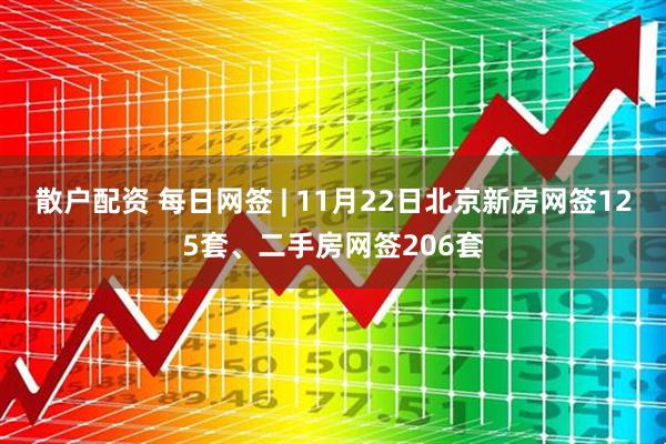 散户配资 每日网签 | 11月22日北京新房网签125套、二手房网签206套