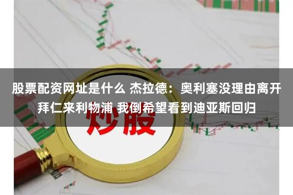 股票配资网址是什么 杰拉德：奥利塞没理由离开拜仁来利物浦 我倒希望看到迪亚斯回归