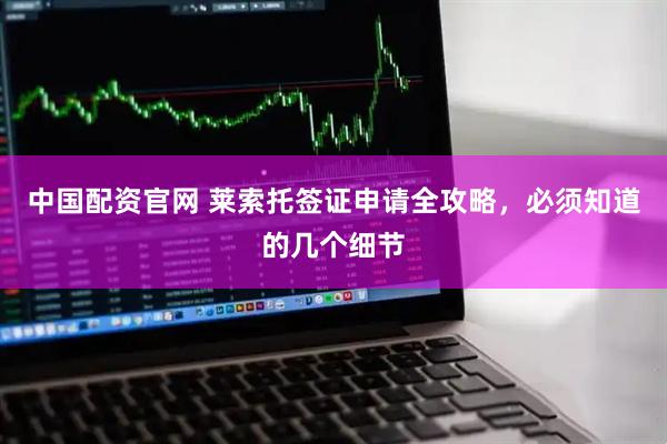 中国配资官网 莱索托签证申请全攻略,必须知道的几个细节