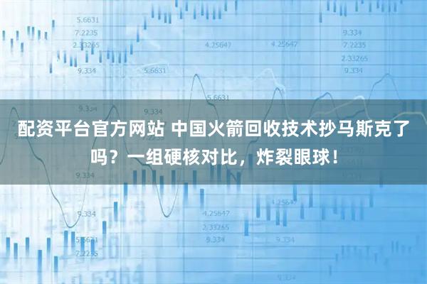 配资平台官方网站 中国火箭回收技术抄马斯克了吗？一组硬核对比，炸裂眼球！