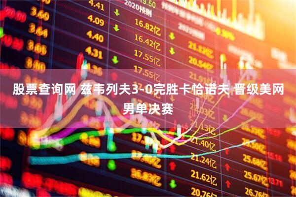 股票查询网 兹韦列夫3-0完胜卡恰诺夫 晋级美网男单决赛